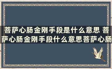 菩萨心肠金刚手段是什么意思 菩萨心肠金刚手段什么意思菩萨心肠金刚手段什么意思